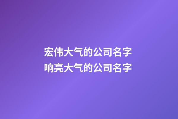 宏伟大气的公司名字 响亮大气的公司名字-第1张-公司起名-玄机派